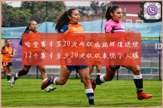 哈登赛季第20次两双成就辉煌连续12个赛季至少20次双双表现令人瞩目