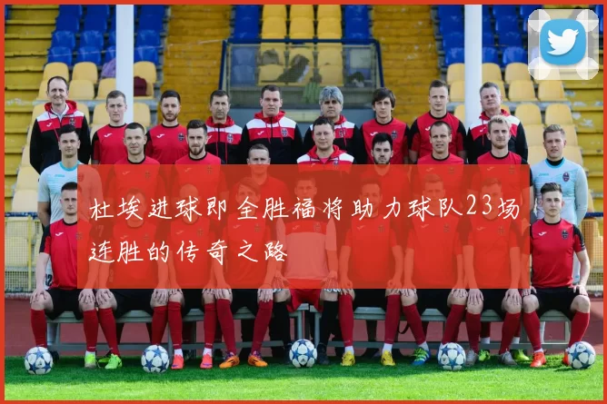 杜埃进球即全胜福将助力球队23场连胜的传奇之路