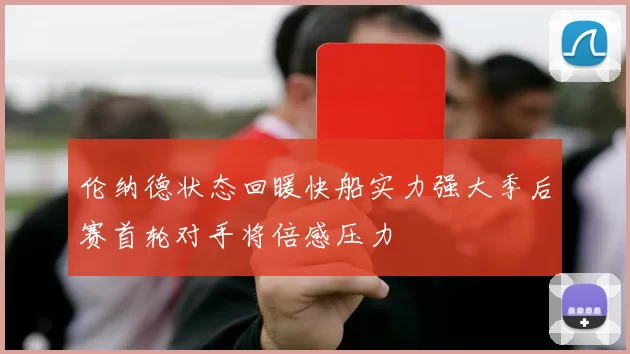 伦纳德状态回暖快船实力强大季后赛首轮对手将倍感压力