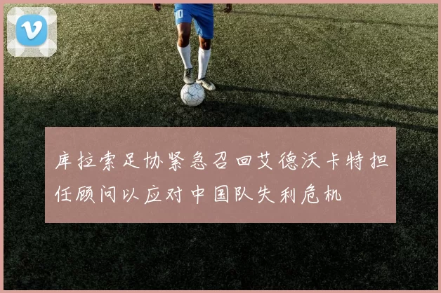 库拉索足协紧急召回艾德沃卡特担任顾问以应对中国队失利危机