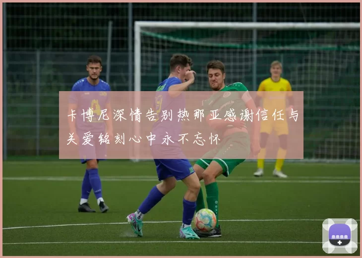 卡博尼深情告别热那亚感谢信任与关爱铭刻心中永不忘怀