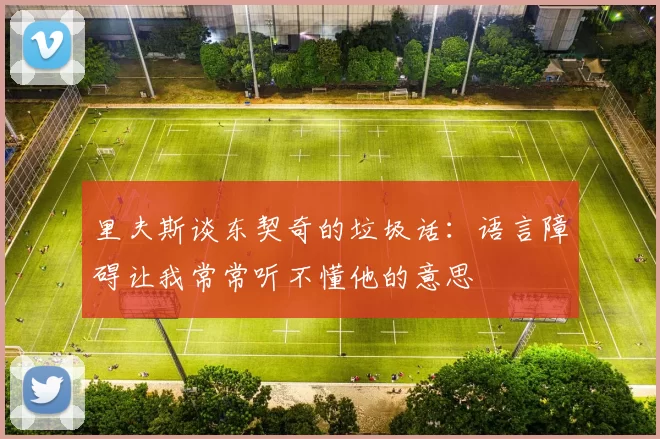 里夫斯谈东契奇的垃圾话：语言障碍让我常常听不懂他的意思