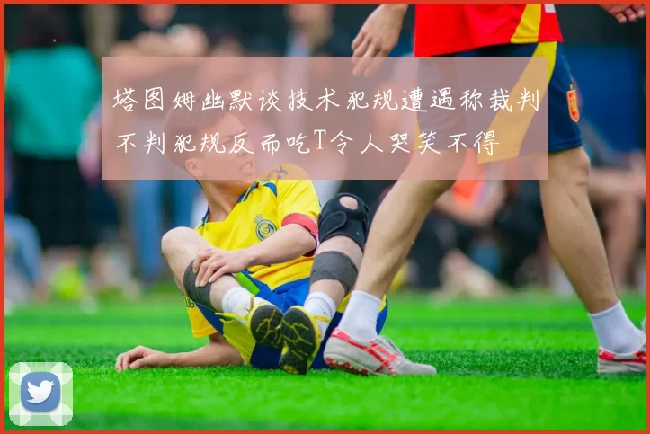 塔图姆幽默谈技术犯规遭遇称裁判不判犯规反而吃T令人哭笑不得