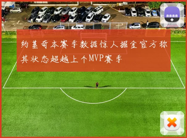 约基奇本赛季数据惊人掘金官方称其状态超越上个MVP赛季
